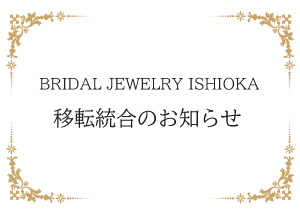 【BRIDAL JEWELRY ISHIOKA】移転統合のお知らせ