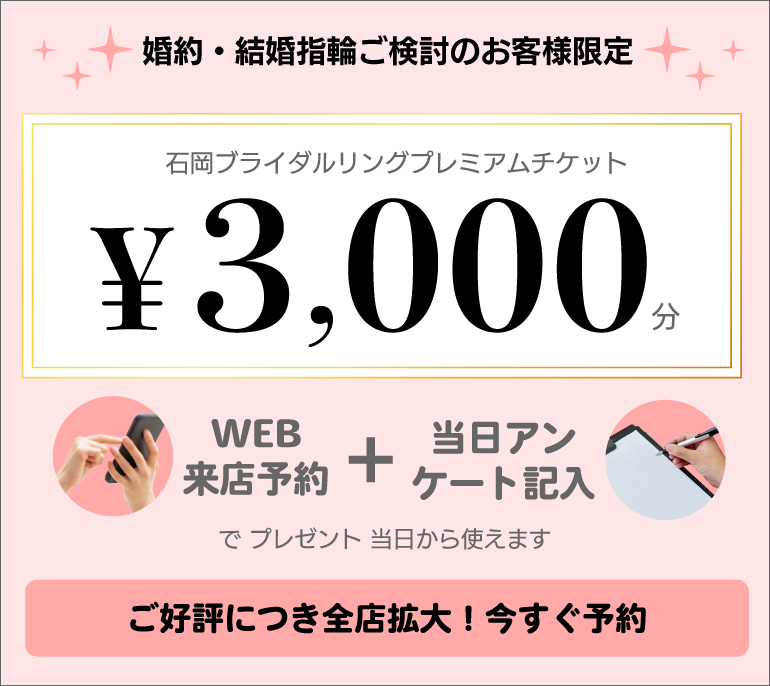 婚約・結婚指輪ご検討のお客様限定 WEB来店予約＋当日アンケート記入で「石岡ブライダルリングプレミアムチケット ￥3,000分」プレゼント！ 今すぐ予約