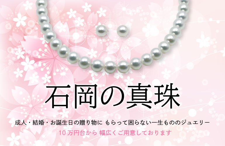 成人・結婚・お誕生日の贈り物に もらって困らない一生もののジュエリー「石岡の真珠」5万円台から幅広くご用意しております